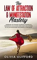 E-Book (epub) The Law of Attraction & Manifestation Mastery: Understand the Advanced Techniques to Manifest an Abundance of Love, Success, Money, Health and Happiness, so you can be Empowered to Take Control von Olivia Clifford