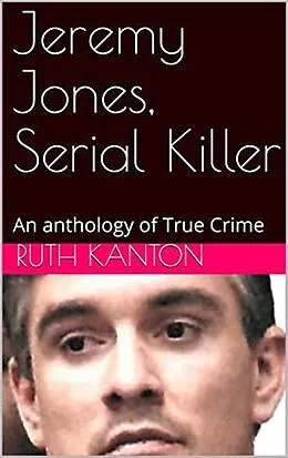E-Book (epub) Jeremy Jones, Serial Killer An Anthology of True Crime von Ruth Kanton
