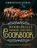 E-Book (epub) Wood Pellet Smoker and Grill Cookbook: The Ultimate Guide for Barbecue Lovers. Enjoy Delicious and Easy Recipes with Your Friends and Family. von Christian Lewis