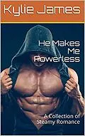 E-Book (epub) He Makes Me Powerless : A Collection of Steamy Romance von Kylie James