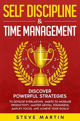 E-Book (epub) Self Discipline & Time Management: Discover Powerful Strategies to Develop Everlasting Habits to Increase Productivity, Master Mental Toughness, Amplify Focus, and Achieve Your Goals! (Self Help Mastery, #3) von Steve G. Martin