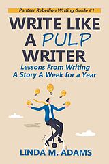 E-Book (epub) Write Like a Pulp Writer: Lessons from Writing a Short Story a Week for a Year (Pantser Rebellion Writing Guide) von Linda M. Adams