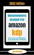 E-Book (epub) Beginner's Guide To Amazon KDP 2022 Edition: How To Create & Sell Books Using Kindle Direct Publishing (2022 Home Based Business Books, #1) von Ann Eckhart