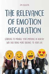 eBook (epub) The Relevance of Emotion Regulation Learning To Manage Your Emotions In Healthy Way And Bring More Balance To Your Life de Jim Colajuta