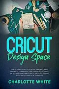 E-Book (epub) Cricut Design Space: The Ultimate Guide to Create Amazing Craft Projects. Learn Effective Strategies to Make Incredible Hand-Made Cricut Ideas Following Illustrated Practical Examples. von Charlotte White