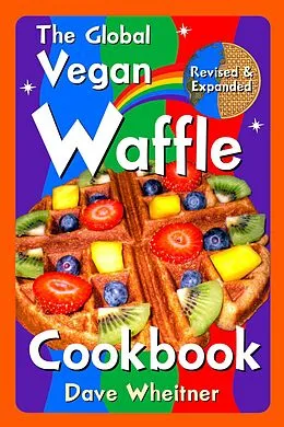 E-Book (epub) The Global Vegan Waffle Cookbook: 106 Dairy-Free, Egg-Free Recipes for Waffles & Toppings, Including Gluten-Free, Easy, Exotic, Sweet, Spicy, & Savory von Dave Wheitner