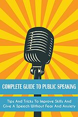 eBook (epub) Complete Guide to Public Speaking Tips and Tricks to Improve Skills and Give a Speech Without Fear and Anxiety de Leroy Jackson