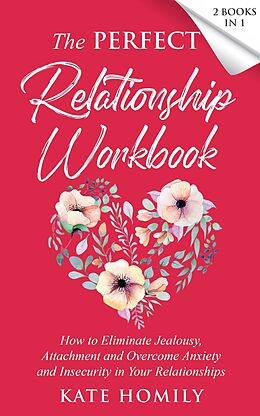 eBook (epub) The Perfect Relationship Workbook: How to Eliminate Jealousy, Attachment and Overcome Anxiety and Insecurity in Your Relationships de Kate Homily