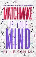E-Book (epub) Matchmake Up Your Mind (Don't Ruin Katie's Wedding, #3) von Ellie Cahill