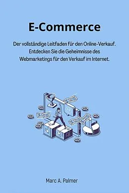 E-Book (epub) E-Commerce: Der vollständige Leitfaden für den Online-Verkauf. Entdecken Sie die Geheimnisse des Webmarketings für den Verkauf im Internet. von Marc A. Palmer