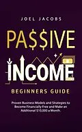 E-Book (epub) Passive Income - Beginners Guide: Proven Business Models and Strategies to Become Financially Free and Make an Additional $10,000 a Month von Joel Jacobs
