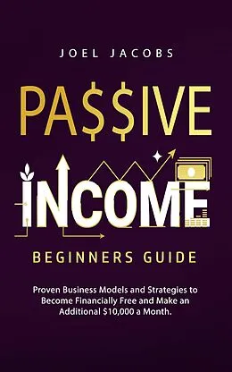 E-Book (epub) Passive Income - Beginners Guide: Proven Business Models and Strategies to Become Financially Free and Make an Additional $10,000 a Month von Joel Jacobs