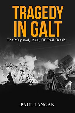 eBook (epub) Tragedy in Galt - The May 2nd, 1956 CP Rail Crash de Paul Langan