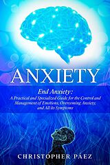 eBook (epub) Anxiety: End Anxiety: A Practical and Specialized Guide for the Control and Management of Emotions, Overcoming Anxiety, and All its Symptoms de Christopher Páez