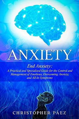 eBook (epub) Anxiety: End Anxiety: A Practical and Specialized Guide for the Control and Management of Emotions, Overcoming Anxiety, and All its Symptoms de Christopher Páez