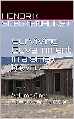 eBook (epub) Surviving Government in a Small Town: Volume One - Powers and Taxation de Hendrik Slegtenhorst