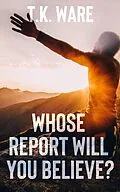 E-Book (epub) Whose Report Will You Believe? (Mind Renewal, #1) von T. K Ware