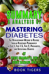 E-Book (epub) Summary and Analysis of Mastering Diabetes: The Revolutionary Method to Reverse Insulin Resistance Permanently in Type 1, Type 1.5, Type 2, Prediabetes (Book Tigers Health and Diet Summaries) von Book Tigers