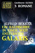 E-Book (epub) Ein Raumschiff in einer weit entfernten Galaxis: Science Fiction Fantasy Großband 3 Romane 12/2021 von Alfred Bekker