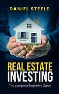 E-Book (epub) Real Estate Investing The Complete Beginners Guide von Daniel Steele