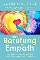 E-Book (epub) Deine Berufung als Empath: Wie du als sensibler Mensch das Leben führst, das wirklich zu dir passt. Eine Herzensreise von der Sehnsucht zur Verwirklichung von Katrin Winter