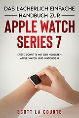 E-Book (epub) Das Lächerlich Einfache Handbuch Zur Apple Watch Series 7: Erste Schritte Mit Der Neuesten Apple Watch Und WatchOS 8 von Scott La Counte
