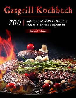 E-Book (epub) Gasgrill Kochbuch : 700 einfache und köstliche Gerichte - Rezepte für jede Gelegenheit von Daniel Adams
