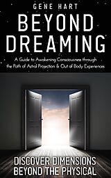 eBook (epub) Beyond Dreaming - A Guide on How to Astral Project & Have Out of Body Experiences: How the Awakening of Consciousness Is Synonymous With Lucid Dreaming & Astral Projection de Gene Hart