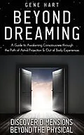 E-Book (epub) Beyond Dreaming - A Guide on How to Astral Project & Have Out of Body Experiences: How the Awakening of Consciousness Is Synonymous With Lucid Dreaming & Astral Projection von Gene Hart