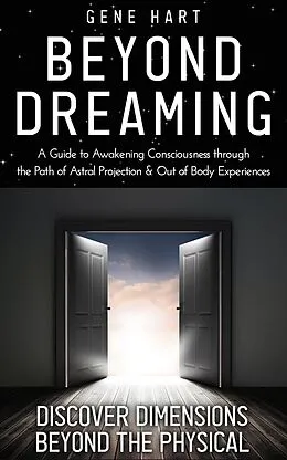 E-Book (epub) Beyond Dreaming - A Guide on How to Astral Project & Have Out of Body Experiences: How the Awakening of Consciousness Is Synonymous With Lucid Dreaming & Astral Projection von Gene Hart