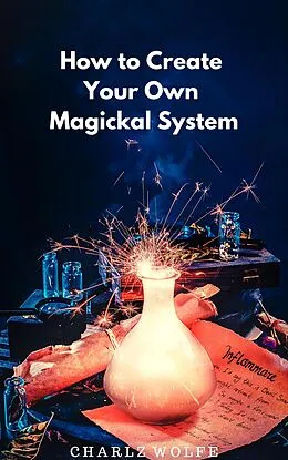 E-Book (epub) How to Create Your Own Magickal System von Charlz Wolfe