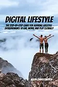 E-Book (epub) Digital Lifestyle! The Step-by-Step Guide for Aspiring Lifestyle Entrepreneurs to Live, Work, and Play Globally. von Jason Charlesworth