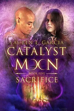 E-Book (epub) Sacrifice (Catalyst Moon - Book 5) von Lauren L. Garcia