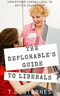 E-Book (epub) The Deplorable's Guide to Liberals: Understand Liberal Logic to Better Teach Them von T. D. Starnes
