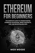 E-Book (epub) Ethereum for Beginners: The Complete Guide to Understanding Ethereum, Blockchain, Smart Contracts, ICOs, and Decentralized Apps von Nick Woods