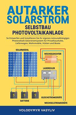 E-Book (epub) Autarker Solarstrom - Selbstbau Photovoltaikanlage : So Entwerfen und Installieren Sie Ihr Eigenes Netzunabhängiges Photovoltaik-Solarstromsystem für Privathaushalte, Lieferwagen, Wohnmobile, Hütten von Volodymyr Vasyliv