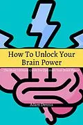 E-Book (epub) How To Unlock Your Brain Power! The Short Ultimate Guide for Optimum Your Brain Power von Adam Dennis