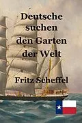 E-Book (epub) Deutsche suchen den Garten der Welt: Das Schicksal deutscher Auswanderer in Texas vor 100 Jahren Nach Berichten erzählt von Fritz Scheffel von Fritz Scheffel, Stephen A. Engelking