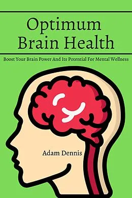 E-Book (epub) Optimum Brain Health! Boost Your Brain Power And Its Potential For Mental Wellness von Adam Dennis
