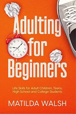 E-Book (epub) Adulting for Beginners - Life Skills for Adult Children, Teens, High School and College Students | The Grown-up's Survival Gift von Matilda Walsh