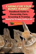 E-Book (epub) Caring For Your Bunny Rabbit: Handbook Guide to Ownership, Care, Grooming & Training: Keeping Your Pet Happy, Healthy & Safe (Pets) von A L Peries