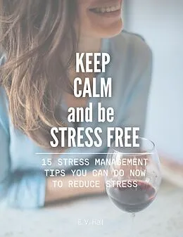 E-Book (epub) Keep Calm and be Stress Free: 15 Stress Management Tips You Can do Now To Reduce Stress von E. V. Hall