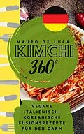 E-Book (epub) Kimchi 360° - Vegane Italienisch-Koreanische Fusionsrezepte für den Darm von Mauro De Luca