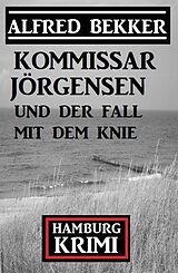 E-Book (epub) Kommissar Jörgensen und der Fall mit dem Knie: Kommissar Jörgensen Hamburg Krimi von Alfred Bekker