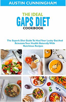 eBook (epub) The Ideal Gaps Diet Cookbook; The Superb Diet Guide To Heal Your Leaky Gut And Reinstate Your Health Naturally With Nutritious Recipes de Austin Cunningham