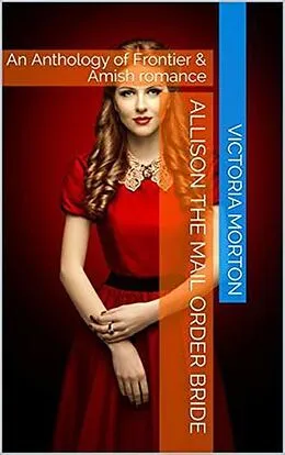 E-Book (epub) Allison the Mail Order Bride An Anthology of Frontier & Amish Romance von Victoria Morton