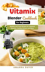 eBook (epub) Vitamix Blender Cookbook for Beginners : Delicious and Healthy Smoothies, Soups, Sauces, desserts Recipes for your Vitamix Blender for Healthy Living, Weight Loss and Detox de Amanda David