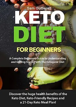 E-Book (epub) Keto Diet for Beginners A Complete Beginners Guide to Understanding and Getting Started with The Ketogenic Diet von Sam Guttierez