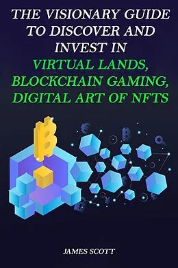 E-Book (epub) The Visionary Guide to Discover and Invest in Virtual Lands, Blockchain Gaming, Digital art of NFTs von James Scott