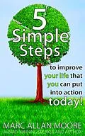 E-Book (epub) Five Simple Steps to Improve Your Life that You Can Put Into Action Today! von Marc Allan Moore
